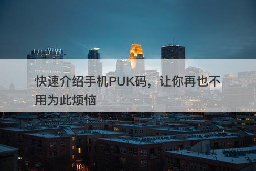 快速介绍手机PUK码，让你再也不用为此烦恼
