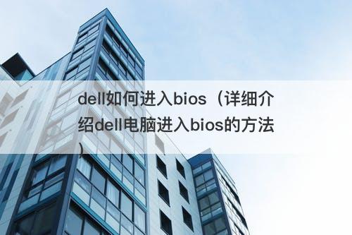 dell如何进入bios（详细介绍dell电脑进入bios的方法）