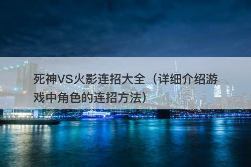 死神VS火影连招大全（详细介绍游戏中角色的连招方法）