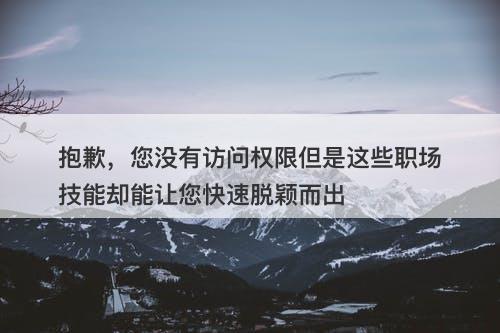 抱歉，您没有访问权限但是这些职场技能却能让您快速脱颖而出-图1