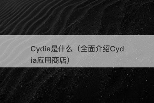 Cydia是什么（全面介绍Cydia应用商店）-图1