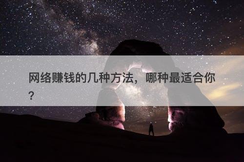 网络赚钱的几种方法，哪种最适合你？