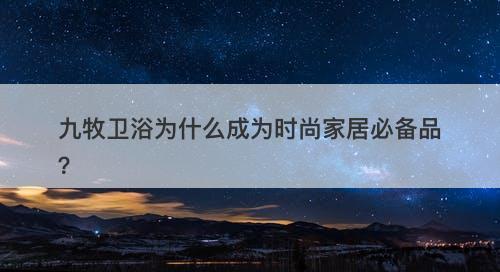 九牧卫浴为什么成为时尚家居必备品？