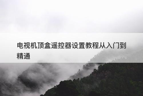 电视机顶盒遥控器设置教程从入门到精通-图1