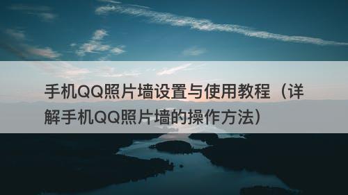 手机QQ照片墙设置与使用教程（详解手机QQ照片墙的操作方法）-图1