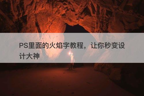PS里面的火焰字教程，让你秒变设计大神