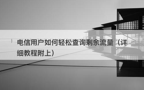 电信用户如何轻松查询剩余流量（详细教程附上）