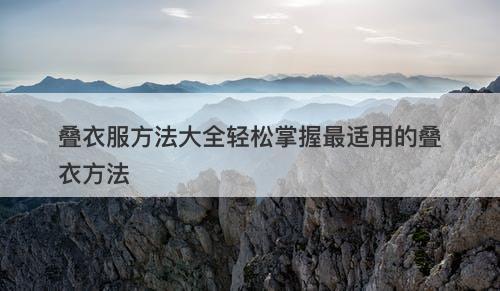 叠衣服方法大全轻松掌握最适用的叠衣方法