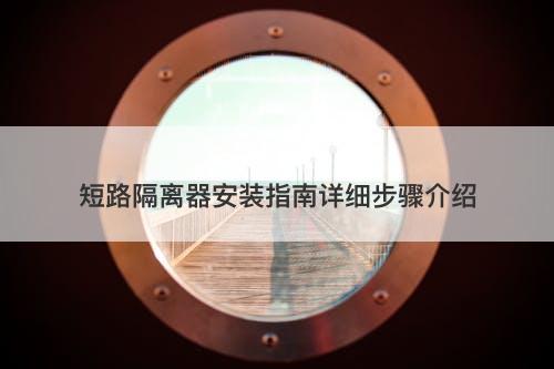 短路隔离器安装指南详细步骤介绍-图1