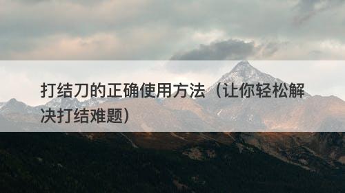 打结刀的正确使用方法（让你轻松解决打结难题）
