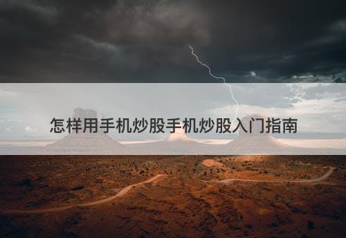 怎样用手机炒股手机炒股入门指南-图1 怎样用手机炒股手机炒股入门指南-图1