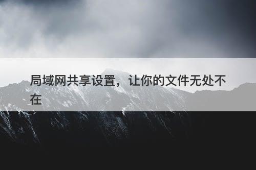 局域网共享设置，让你的文件无处不在-图1