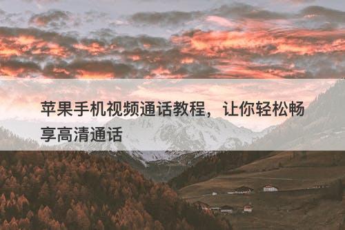 苹果手机视频通话教程，让你轻松畅享高清通话-图1