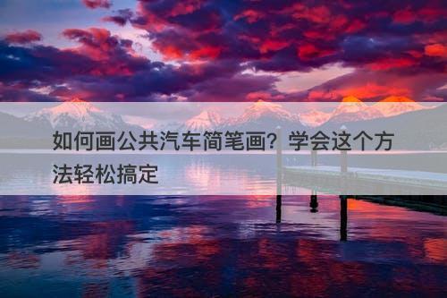 如何画公共汽车简笔画？学会这个方法轻松搞定