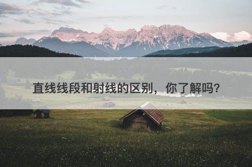 直线线段和射线的区别，你了解吗？-图1