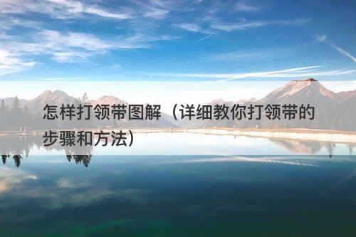 怎样打领带图解（详细教你打领带的步骤和方法）