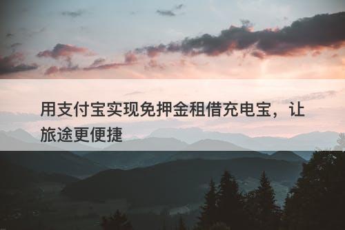 用支付宝实现免押金租借充电宝，让旅途更便捷