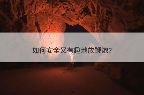 如何安全又有趣地放鞭炮？-图1