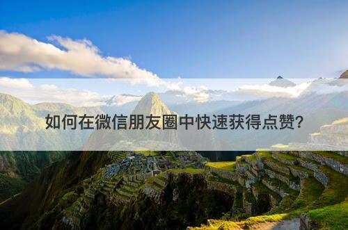 如何在微信朋友圈中快速获得点赞？-图1