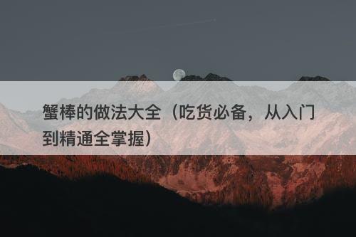 蟹棒的做法大全（吃货必备，从入门到精通全掌握）-图1