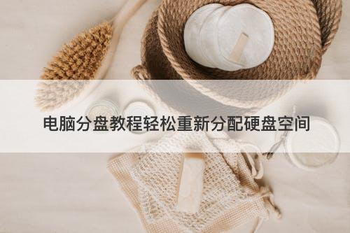 电脑分盘教程轻松重新分配硬盘空间-图1