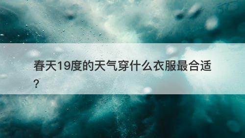 春天19度的天气穿什么衣服最合适？-图1