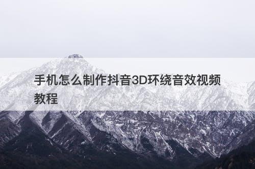手机怎么制作抖音3D环绕音效视频教程-图1