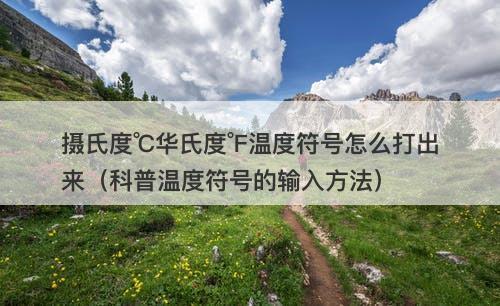 摄氏度℃华氏度℉温度符号怎么打出来（科普温度符号的输入方法）