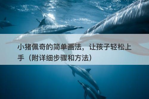 小猪佩奇的简单画法，让孩子轻松上手（附详细步骤和方法）