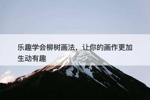 乐趣学会柳树画法，让你的画作更加生动有趣-图1