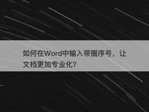 如何在Word中输入带圈序号,让文档更加专业化?-图1 如何在Word中输入带圈序号,让文档更加专业化?-图1