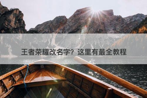 王者荣耀改名字?这里有最全教程-图1 王者荣耀改名字?这里有最全教程-图1