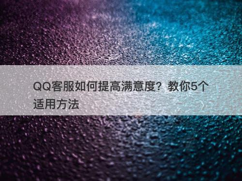 QQ客服如何提高满意度？教你5个适用方法-图1