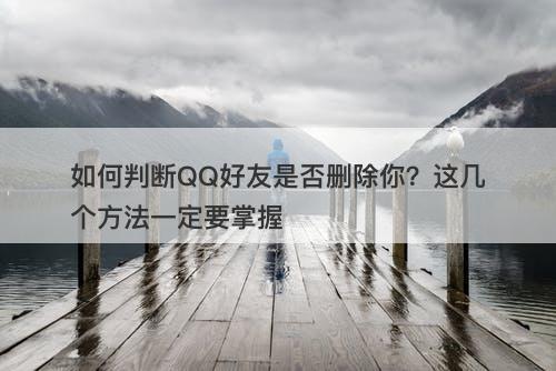 如何判断QQ好友是否删除你?这几个方法一定要掌握-图1 如何判断QQ好友是否删除你?这几个方法一定要掌握-图1