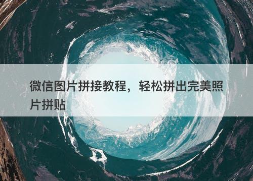 微信图片拼接教程，轻松拼出完美照片拼贴-图1