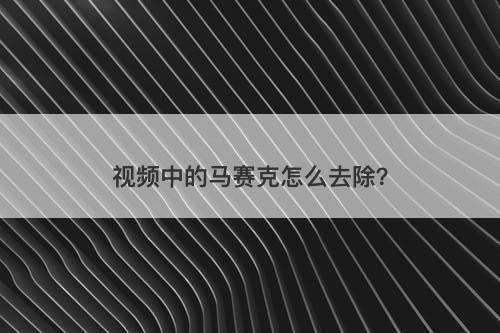 视频中的马赛克怎么去除?-图1 视频中的马赛克怎么去除?-图1