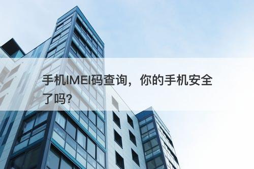 手机IMEI码查询，你的手机安全了吗？