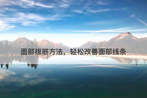 面部拔筋方法，轻松改善面部线条