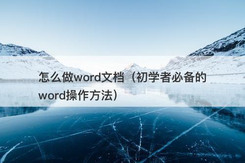 怎么做word文档（初学者必备的word操作方法）-图1