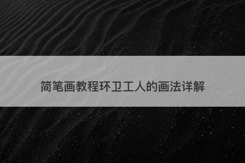 简笔画教程环卫工人的画法详解