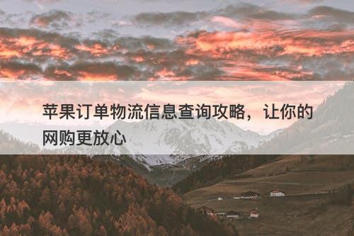 苹果订单物流信息查询攻略,让你的网购更放心-图1 苹果订单物流信息查询攻略,让你的网购更放心-图1
