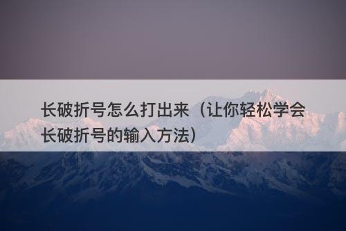 长破折号怎么打出来(让你轻松学会长破折号的输入方法)-图1 长破折号怎么打出来(让你轻松学会长破折号的输入方法)-图1