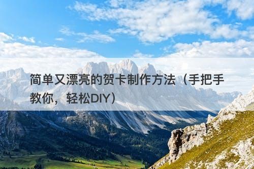 简单又漂亮的贺卡制作方法（手把手教你，轻松DIY）