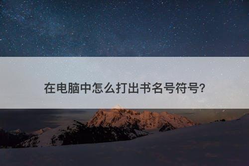 在电脑中怎么打出书名号符号？-图1