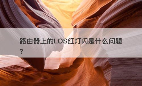 路由器上的LOS红灯闪是什么问题？-图1