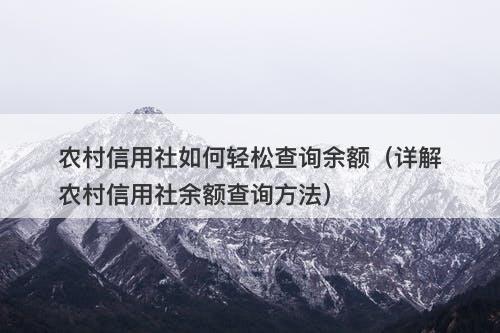 农村信用社如何轻松查询余额（详解农村信用社余额查询方法）-图1
