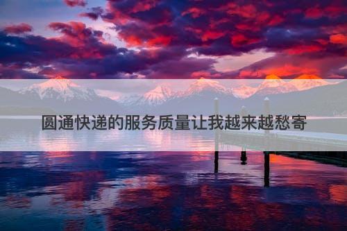 圆通快递的服务质量让我越来越愁寄