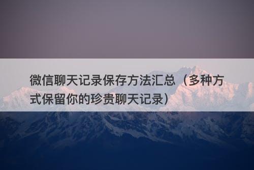 微信聊天记录保存方法汇总（多种方式保留你的珍贵聊天记录）-图1