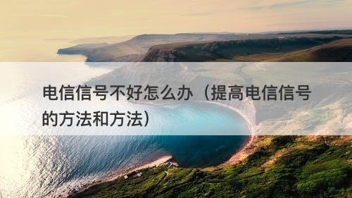 电信信号不好怎么办（提高电信信号的方法和方法）-图1