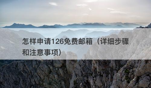 怎样申请126免费邮箱（详细步骤和注意事项）